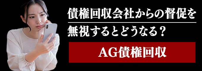 AG債権回収からの督促を無視するとどうなる？